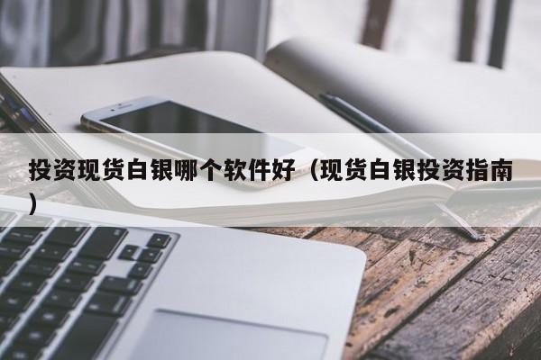 投资现货白银哪个软件好（现货白银投资指南）