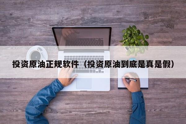 投资原油正规软件（投资原油到底是真是假）